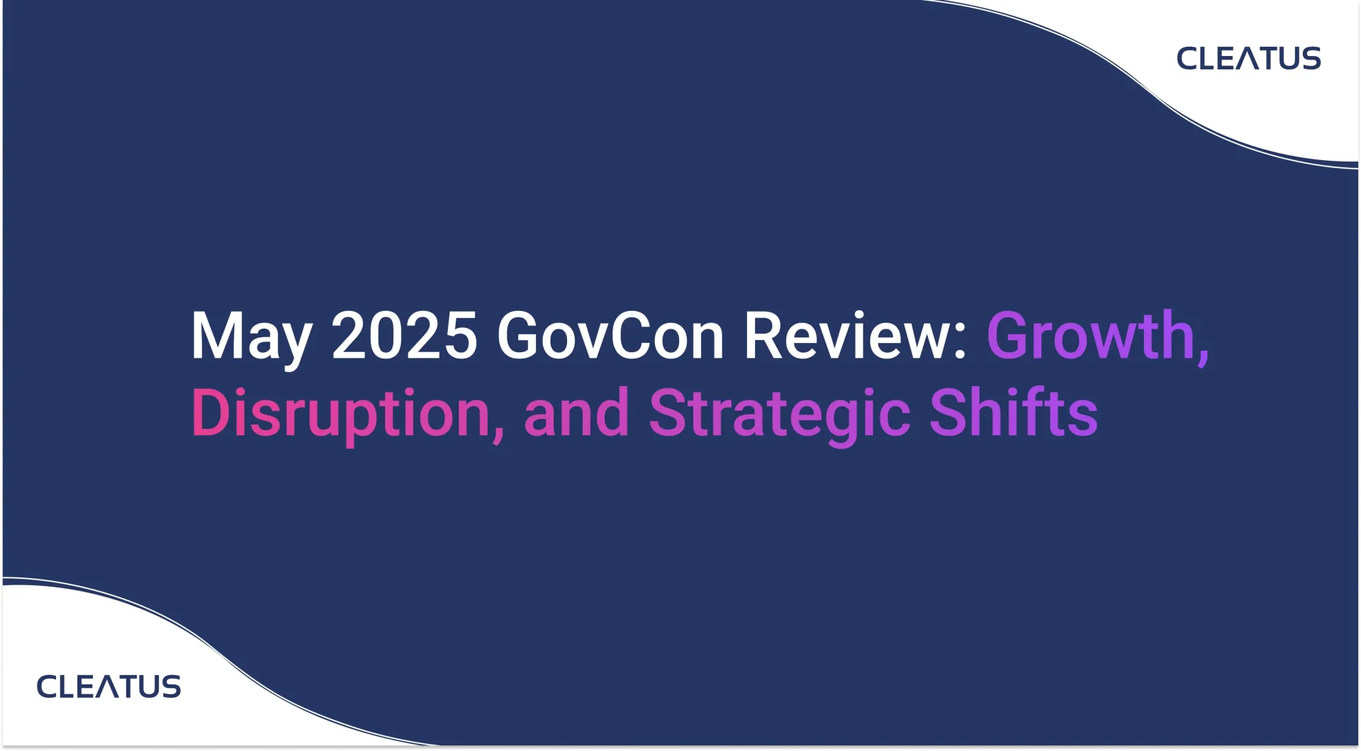 May 2025 GovCon Review - Growth, Disruption, and Strategic Shifts